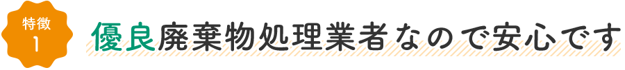 特徴1:優良廃棄物処理業者なので安心です