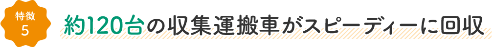 特徴5:約125台の収集運搬車がスピーディーに回